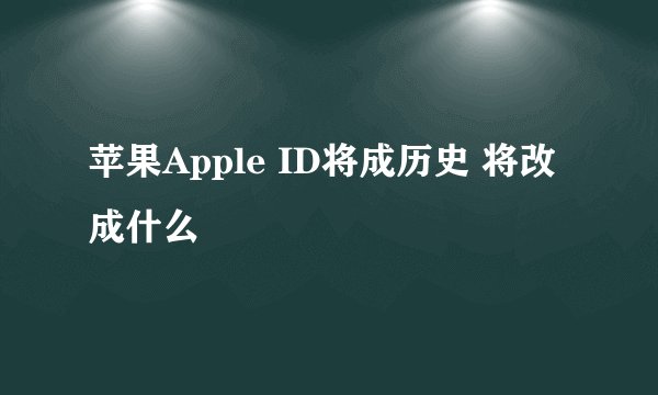苹果Apple ID将成历史 将改成什么