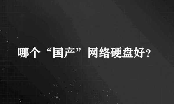 哪个“国产”网络硬盘好？