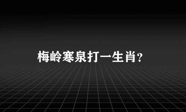 梅岭寒泉打一生肖？