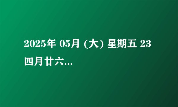 2025年 05月 (大) 星期五 23 四月廿六 乙巳年 【蛇年】 辛巳月 壬辰日