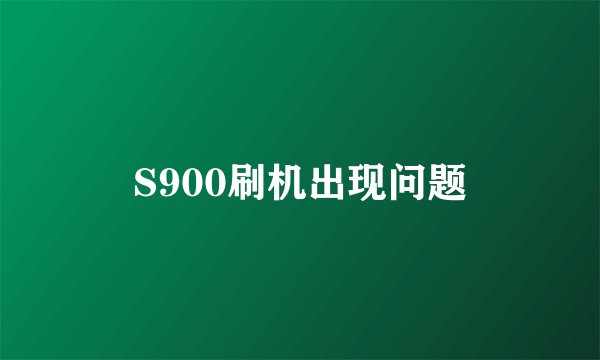 S900刷机出现问题