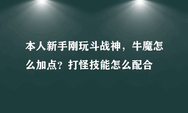 本人新手刚玩斗战神，牛魔怎么加点？打怪技能怎么配合