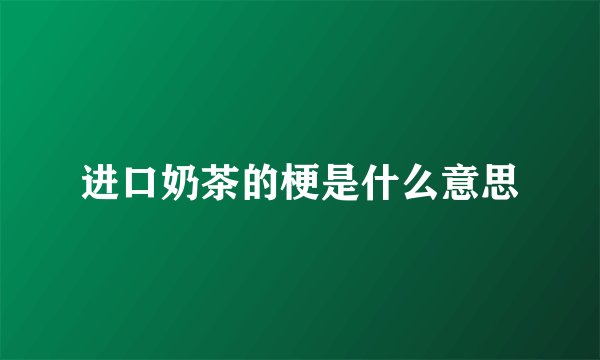 进口奶茶的梗是什么意思
