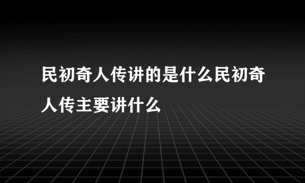 民初奇人传讲的是什么民初奇人传主要讲什么