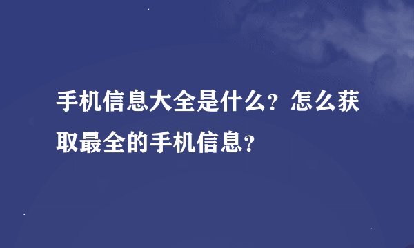 手机信息大全是什么？怎么获取最全的手机信息？
