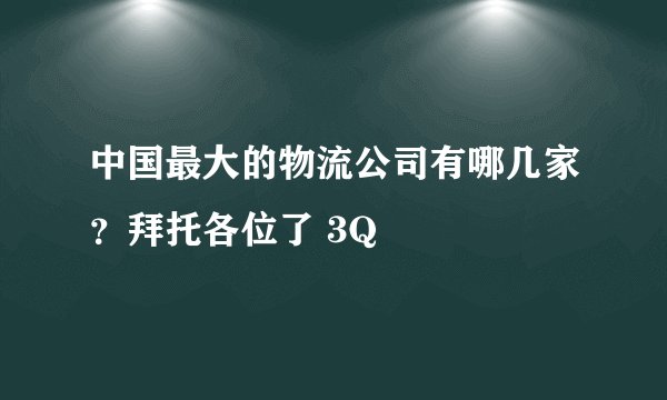 中国最大的物流公司有哪几家?拜托各位了 3Q