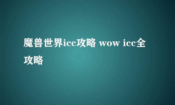 魔兽世界icc攻略 wow icc全攻略