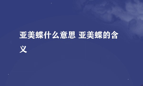亚美蝶什么意思 亚美蝶的含义