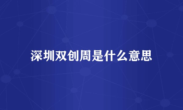深圳双创周是什么意思