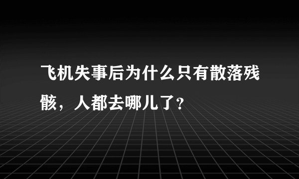 飞机失事后为什么只有散落残骸，人都去哪儿了？