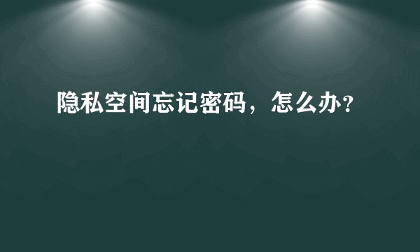 隐私空间忘记密码，怎么办？
