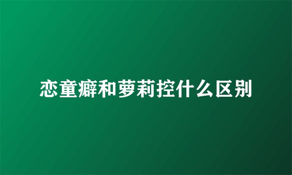 恋童癖和萝莉控什么区别