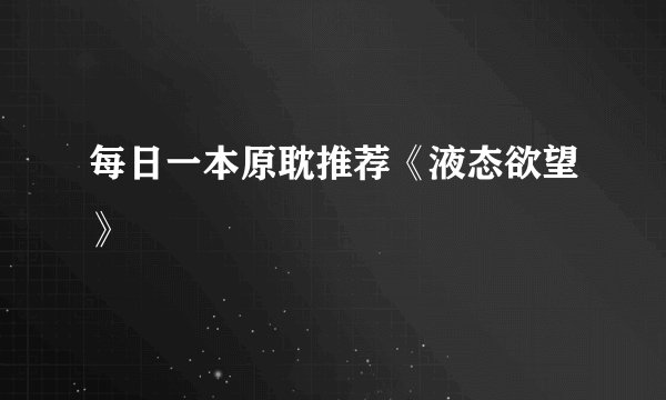 每日一本原耽推荐《液态欲望》