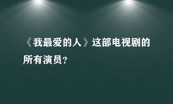 《我最爱的人》这部电视剧的所有演员？