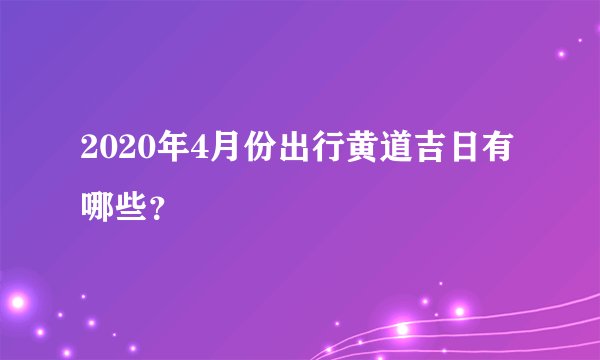 2020年4月份出行黄道吉日有哪些？
