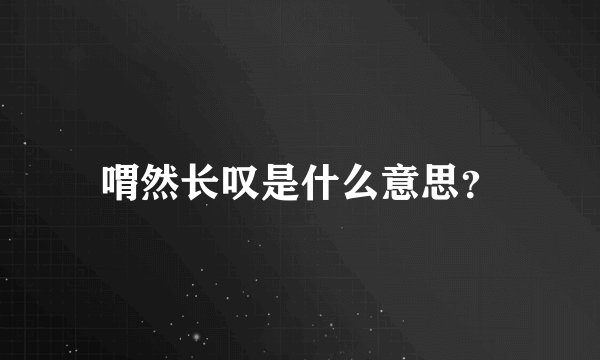 喟然长叹是什么意思？