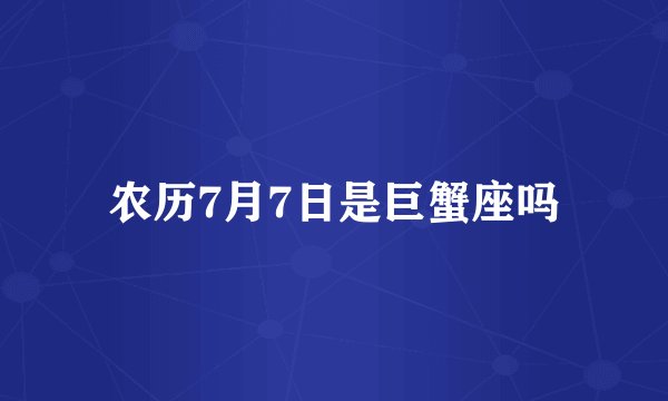 农历7月7日是巨蟹座吗