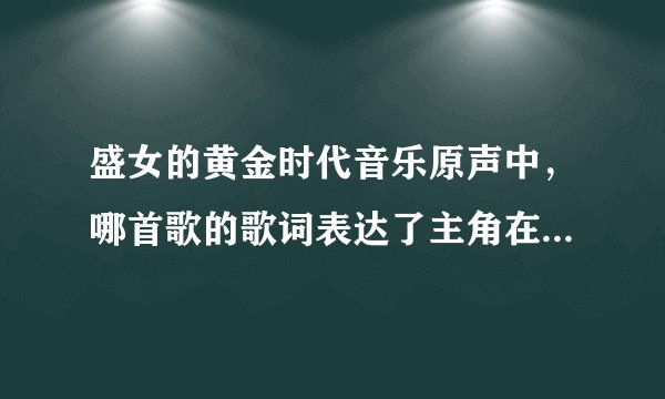 盛女的黄金时代音乐原声中,哪首歌的歌词表达了主角在爱情中的困惑和成长?