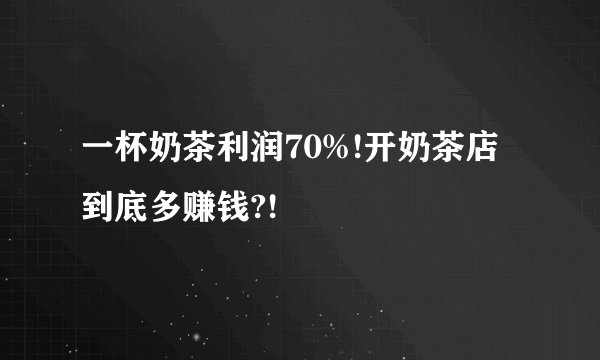 一杯奶茶利润70%!开奶茶店到底多赚钱?!