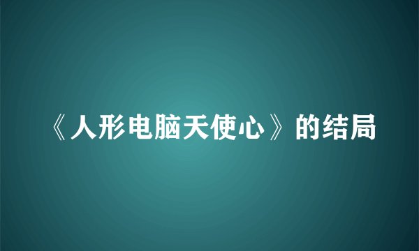 《人形电脑天使心》的结局