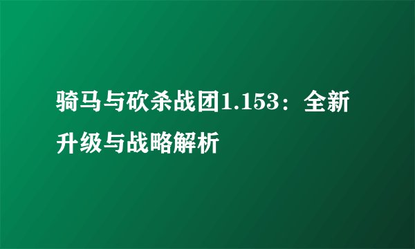 骑马与砍杀战团1.153：全新升级与战略解析
