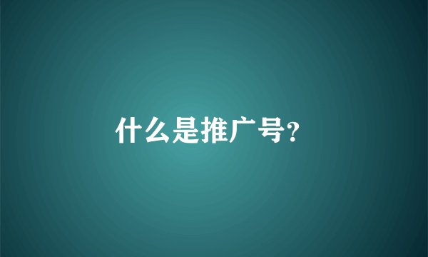 什么是推广号？