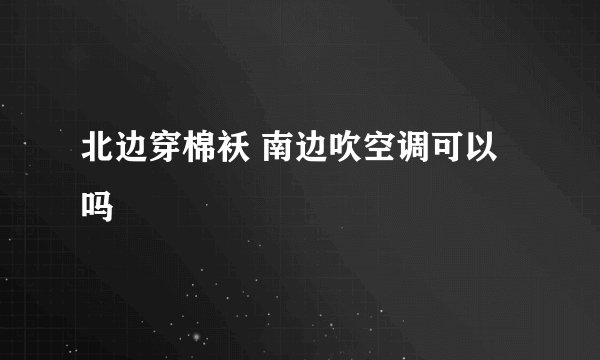 北边穿棉袄 南边吹空调可以吗