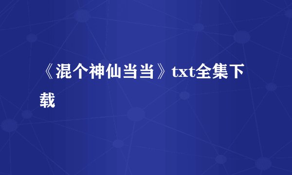 《混个神仙当当》txt全集下载
