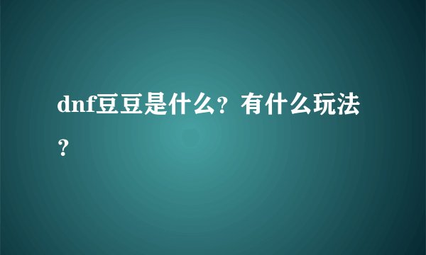 dnf豆豆是什么？有什么玩法？