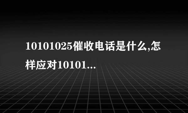 10101025催收电话是什么,怎样应对10101025催收电话
