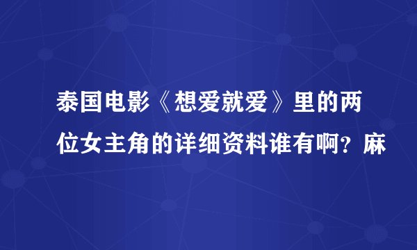 泰国电影《想爱就爱》里的两位女主角的详细资料谁有啊？麻