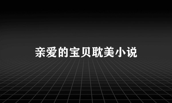 亲爱的宝贝耽美小说