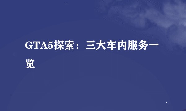 GTA5探索：三大车内服务一览