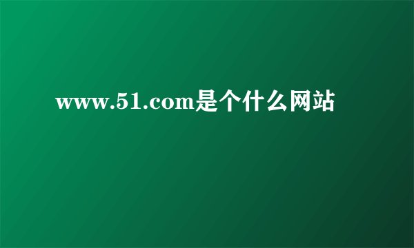 www.51.com是个什么网站