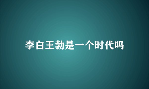 李白王勃是一个时代吗