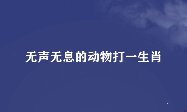 无声无息的动物打一生肖