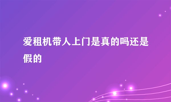 爱租机带人上门是真的吗还是假的