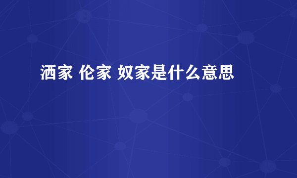 洒家 伦家 奴家是什么意思