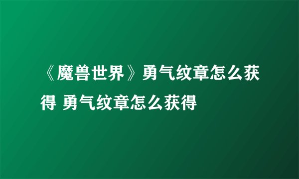 《魔兽世界》勇气纹章怎么获得 勇气纹章怎么获得