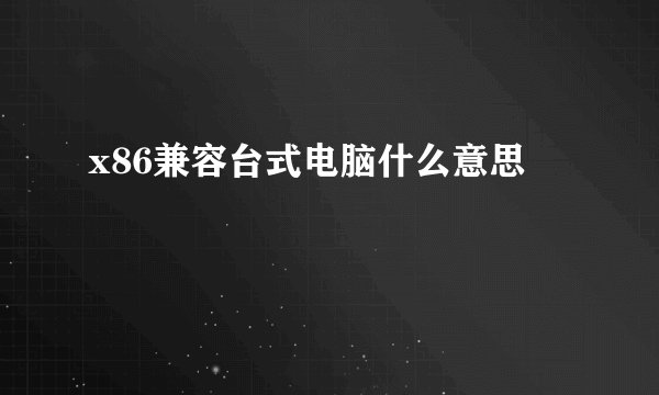 x86兼容台式电脑什么意思