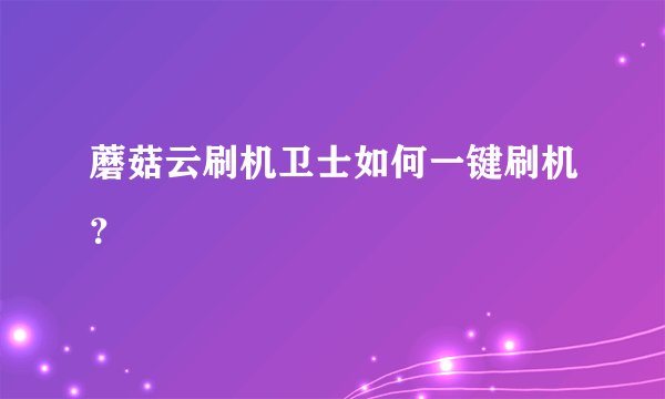 蘑菇云刷机卫士如何一键刷机？