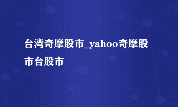 台湾奇摩股市_yahoo奇摩股市台股市