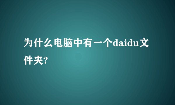 为什么电脑中有一个daidu文件夹?