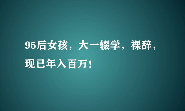 95后女孩，大一辍学，裸辞，现已年入百万！
