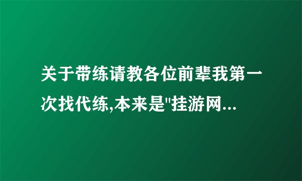 关于带练请教各位前辈我第一次找代练,本来是