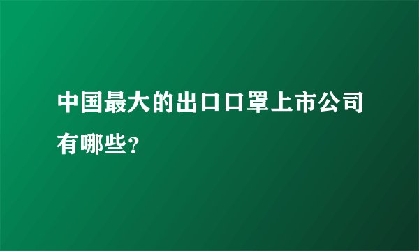 中国最大的出口口罩上市公司有哪些？