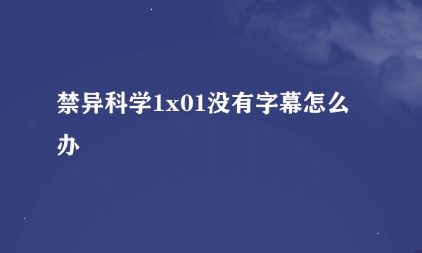 禁异科学1x01没有字幕怎么办