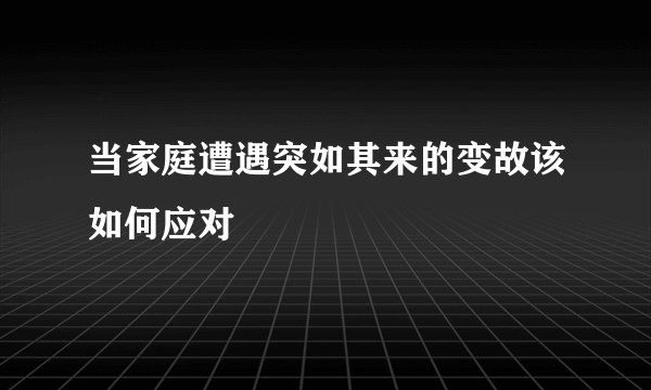 当家庭遭遇突如其来的变故该如何应对