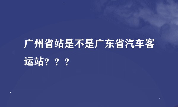 广州省站是不是广东省汽车客运站？？？