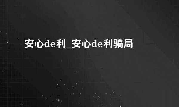 安心de利_安心de利骗局